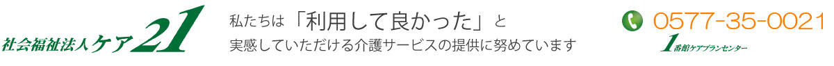 社会福祉法人ケア２１｜岐阜県高山市の老人施設｜１番館ケアプランセンター。私たちは利用してよかったと実感していただける介護サービスの提供を努めています。