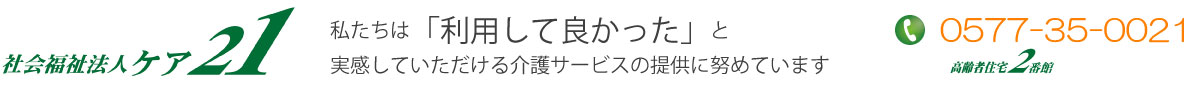 社会福祉法人ケア２１｜岐阜県高山市の老人施設｜高齢者住宅２番館。私たちは利用してよかったと実感していただける介護サービスの提供を努めています。
