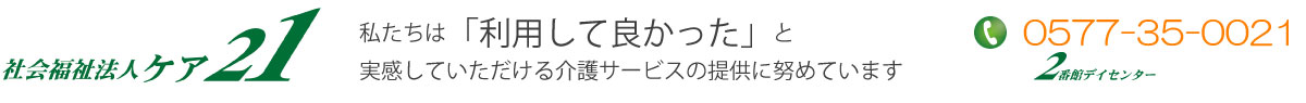 社会福祉法人ケア２１｜岐阜県高山市の老人施設｜２番館デイセンター。私たちは利用してよかったと実感していただける介護サービスの提供を努めています。